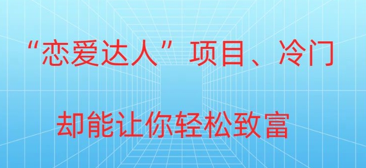 冷门暴利“恋爱达人”项目，0门槛，轻松日入200+-中创网_分享创业资讯_网络项目资源