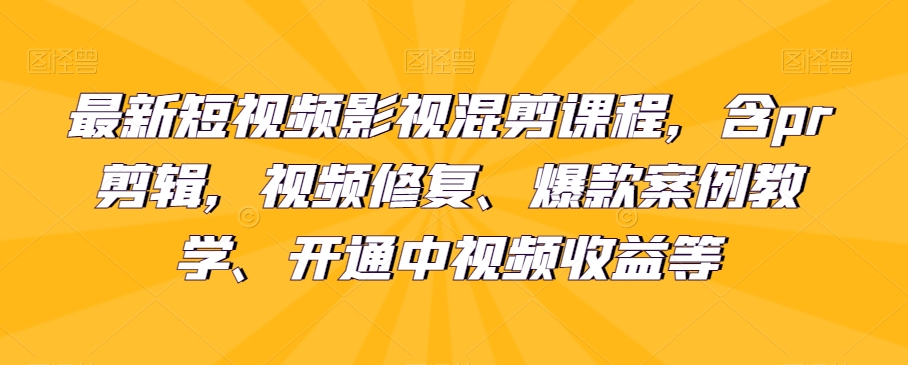 最新短视频影视混剪课程内容，含pr视频剪辑，视频修复、爆品案例教学法、开启中视频收益等-中创网_分享创业资讯_网络项目资源