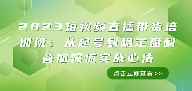 2023短视频带货带货培训班：从养号到高抛低吸累加爆流实战演练心决（11堂课）-中创网_分享创业资讯_网络项目资源