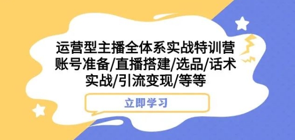 经营型网络主播全管理体系实战演练夏令营，账户提前准备/直播间构建/选款/销售话术实战演练/引流变现/等-中创网_分享创业资讯_网络项目资源