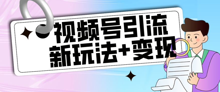 【游戏玩法揭密】视频号引流新模式 转现构思，本游戏玩法不限流防封号-中创网_分享创业资讯_网络项目资源