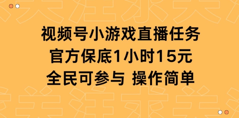 视频号小游戏直播任务，官方保底补贴每小时收益15元，全民可操作-中创网_分享创业资讯_网络项目资源