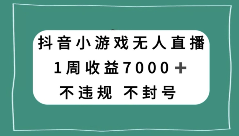 抖音小游戏无人直播，不违规不封号1周收益7000+，官方流量扶持【揭秘】-暖阳网-优质付费教程和创业项目大全-星仔副业