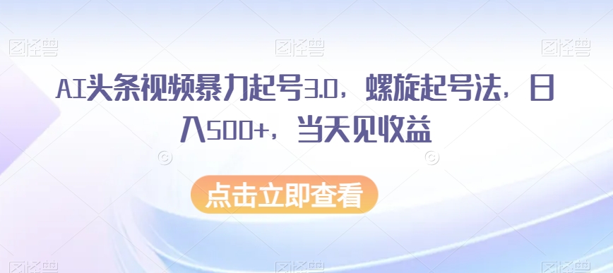 AI头条视频暴力行为养号3.0，螺旋式养号法，日入500 ，当日见盈利【揭密】-暖阳网-优质付费教程和创业项目大全-中创网_分享创业资讯_网络项目资源