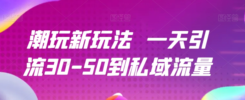 潮品新模式一天引流方法30-50到私域流量池-中创网_分享创业资讯_网络项目资源