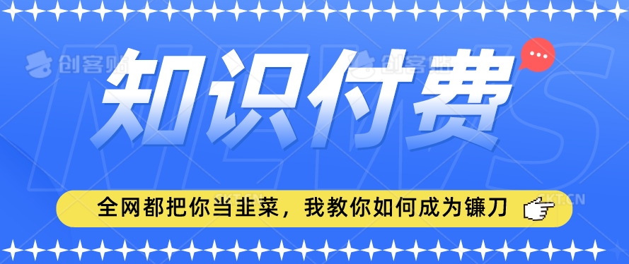 2024最新知识付费项目，小白也能轻松入局，全网都在教你做项目，我教你做镰刀【揭秘】-中创网_分享创业资讯_网络项目资源