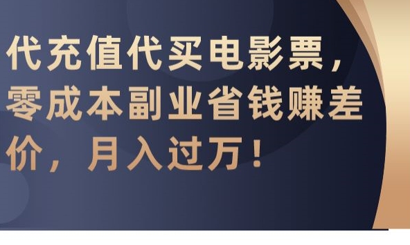 代充值代买电影票，零成本副业省钱赚差价，月入过万【揭秘】-中创网_分享创业资讯_网络项目资源