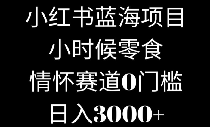 小红书蓝海项目小时候零食，情怀赛道，0门槛-中创网_分享创业资讯_网络项目资源