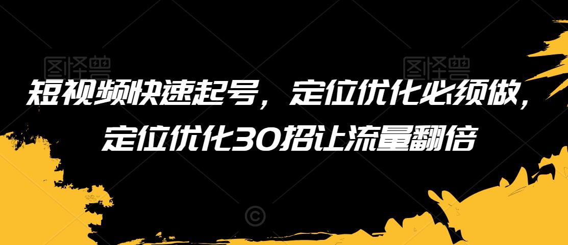 短视频快速起号，定位优化必须做，定位优化30招让流量翻倍-中创网_分享创业资讯_网络项目资源