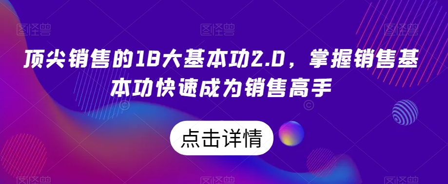 顶尖销售的18大基本功2.0，掌握销售基本功快速成为销售高手-中创网_分享创业资讯_网络项目资源