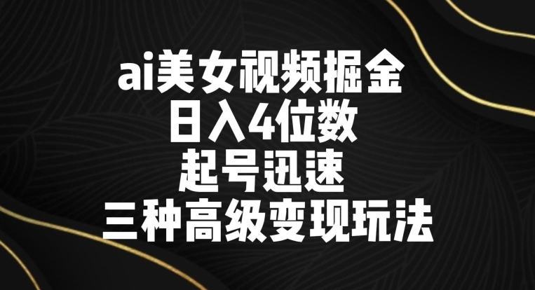 ai美女视频掘金，日入4位数，起号迅速，三种高级变现玩法-中创网_分享创业资讯_网络项目资源