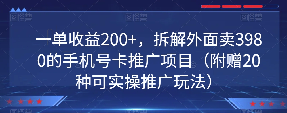 一单收益200+，拆解外面卖3980的手机号卡推广项目（附赠20种可实操推广玩法）-星仔副业