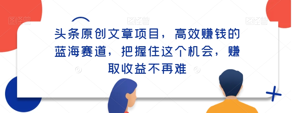 头条原创文章项目，高效赚钱的蓝海赛道，把握住这个机会，赚取收益不再难-中创网_分享创业资讯_网络项目资源