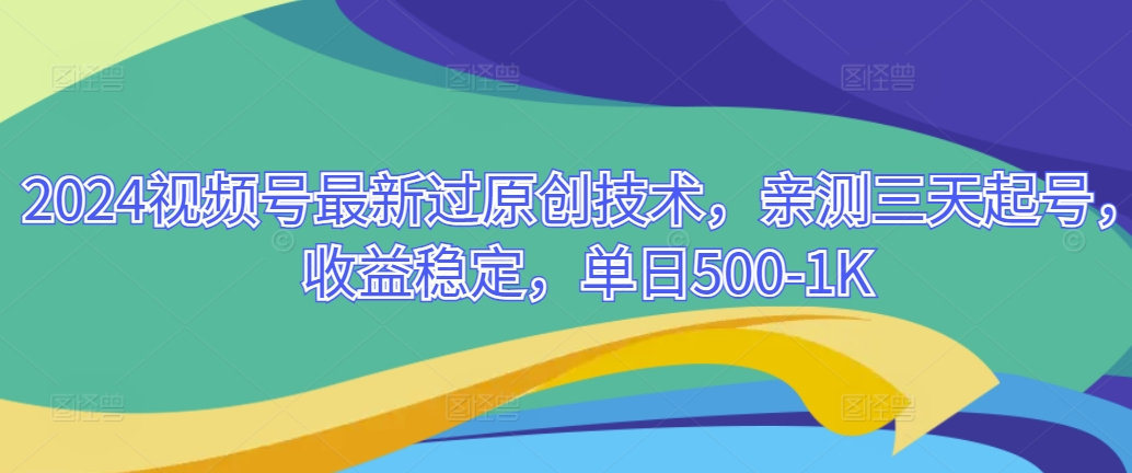 2024视频号最新过原创技术，亲测三天起号，收益稳定，单日500-1K-中创网_分享创业资讯_网络项目资源