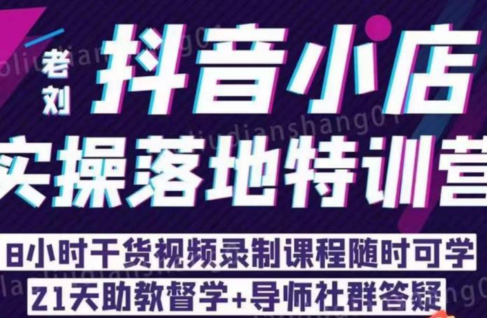 老刘·抖店商品卡流量，​抖音小店实操落地特训营，8小时干货视频录制课程随时可学-中创网_分享创业资讯_网络项目资源