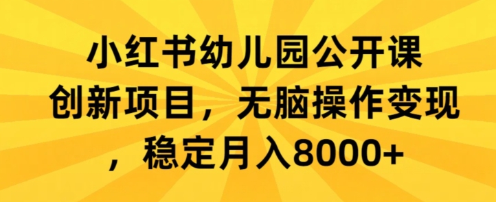 小红书幼儿园公开课创新项目，无脑操作变现，稳定月入8000+-中创网_分享创业资讯_网络项目资源