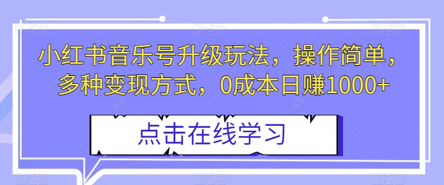 小红书的音乐号升级玩法，使用方便，多种多样变现模式，0成本费日入1000 【揭密】-中创网_分享创业资讯_网络项目资源