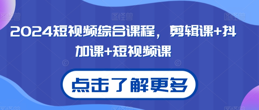 2024短视频综合课程，剪辑课+抖加课+短视频课-韬哥副业项目资源网