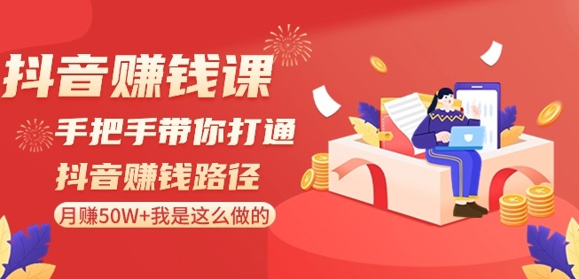 抖音赚钱课-手把手带你打通抖音赚钱路径：月赚50W+我是这么做的！-中创网_分享创业资讯_网络项目资源