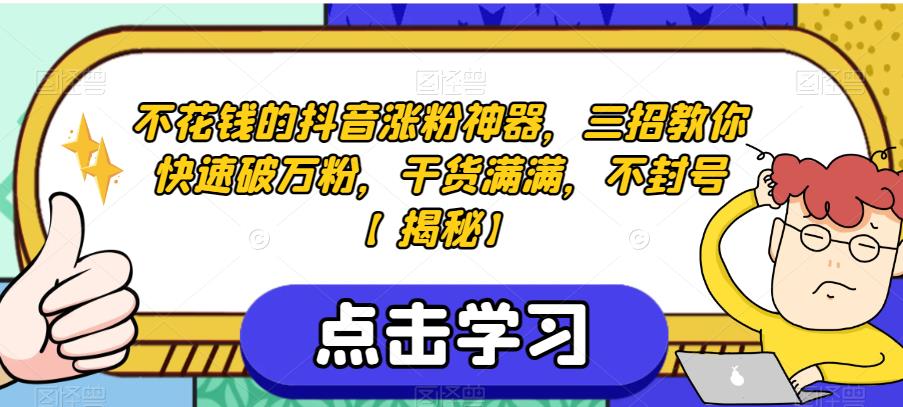 不花钱的抖音涨粉神器，三招教你快速破万粉，干货满满，不封号【揭秘】-中创网_分享创业资讯_网络项目资源