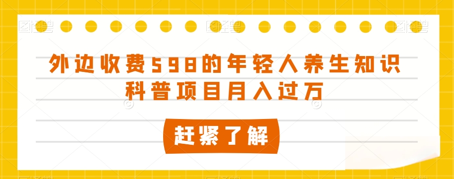 外面收费标准598的年轻人养生知识普及新项目月入了万【揭密】-暖阳网-优质付费教程和创业项目大全-中创网_分享创业资讯_网络项目资源