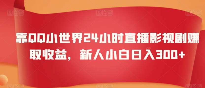 靠QQ小世界24小时直播影视剧赚取收益，新人小白日入300+-中创网_分享创业资讯_网络项目资源