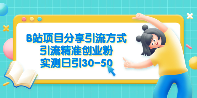 B站项目分享引流方式，引流精准创业粉，实测日引30-50-中创网_分享创业资讯_网络项目资源