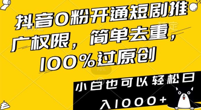 抖音0粉开通短剧推广权限，简单去重，100%过原创，小白也可以轻松日入1000+【揭秘】-中创网_分享创业资讯_网络项目资源