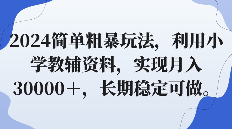 2024简单粗暴玩法，利用小学教辅资料，实现月入30000＋，长期稳定可做-中创网_分享创业资讯_网络项目资源