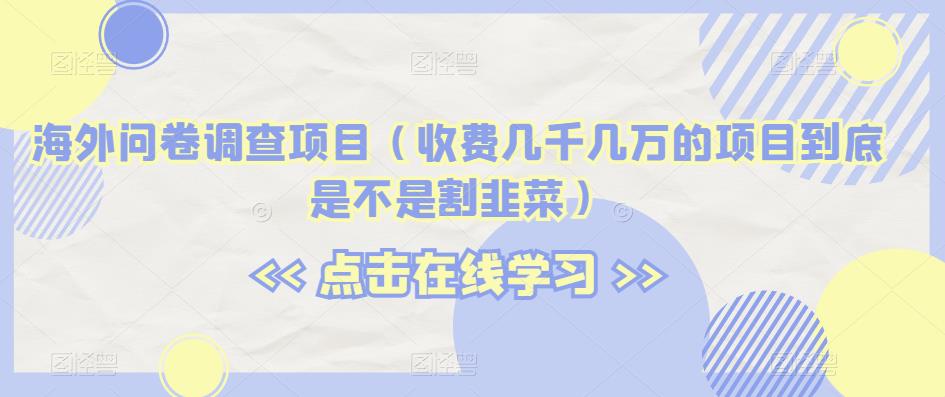 国外问卷调研新项目（收费标准几千几万项目究竟是不是当韭菜割）【揭密】-中创网_分享创业资讯_网络项目资源